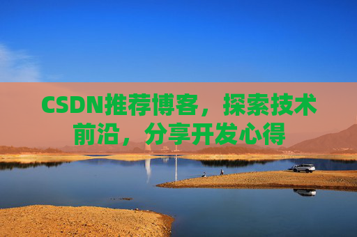 CSDN推荐博客，探索技术前沿，分享开发心得