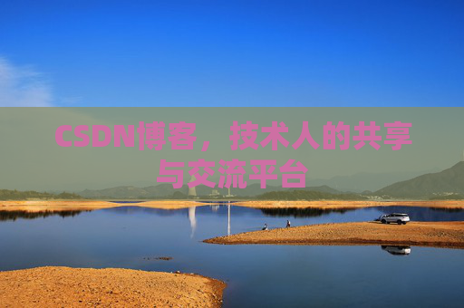 CSDN博客，技术人的共享与交流平台