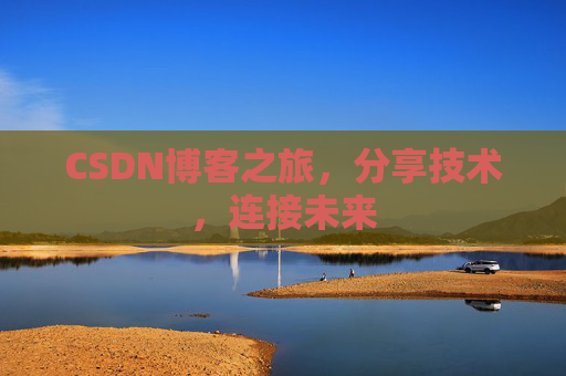 CSDN博客之旅，分享技术，连接未来